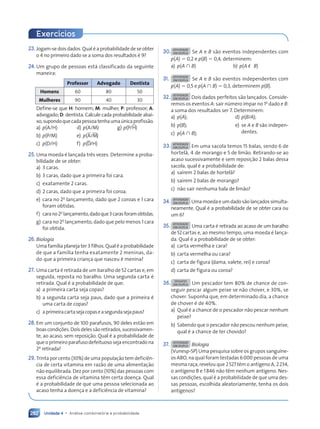 Unidade 4 • Análise combinatória e probabilidade
282
23. Jogam-se dois dados. Qual é a probabilidade de se obter
o 4 no primeiro dado se a soma dos resultados é 9?
24. Um grupo de pessoas está classificado da seguinte
maneira:
Professor Advogado Dentista
Homens 60 80 50
Mulheres 90 40 30
Define-se que H: homem; M: mulher; P: professor; A:
advogado; D: dentista. Calcule cada probabilidade abai-
xo,supondoquecadapessoatenhaumaúnicaprofissão.
a) p(A/H) d) p(A/M) g) p(P/H)
b) p(P/M) e) p(A/M)
c) p(D/H) f) p(D/H)
25. Uma moeda é lançada três vezes. Determine a proba-
bilidade de se obter:
a) 3 caras.
b) 3 caras, dado que a primeira foi cara.
c) exatamente 2 caras.
d) 2 caras, dado que a primeira foi coroa.
e) cara no 2o
lançamento, dado que 2 coroas e 1 cara
foram obtidas.
f) carano2o
lançamento,dadoque3carasforamobtidas.
g) cara no 2o
lançamento, dado que pelo menos 1 cara
foi obtida.
26.Biologia
Uma família planeja ter 3 filhos. Qual é a probabilidade
de que a família tenha exatamente 2 meninas, da-
do que a primeira criança que nasceu é menina?
27. Uma carta é retirada de um baralho de 52 cartas e, em
seguida, reposta no baralho. Uma segunda carta é
retirada. Qual é a probabilidade de que:
a) a primeira carta seja copas?
b) a segunda carta seja paus, dado que a primeira é
uma carta de copas?
c) aprimeiracartasejacopaseasegundasejapaus?
28. Em um conjunto de 100 parafusos, 90 deles estão em
boascondições.Doisdelessãoretirados,sucessivamen-
te, ao acaso, sem reposição. Qual é a probabilidade de
que o primeiro parafuso defeituoso seja encontrado na
2a
retirada?
29. Trinta por cento (30%) de uma população tem deficiên-
cia de certa vitamina em razão de uma alimentação
não equilibrada. Dez por cento (10%) das pessoas com
essa deficiência de vitamina têm certa doença. Qual
é a probabilidade de que uma pessoa selecionada ao
acaso tenha a doença e a deficiência de vitamina?
30. ATIVIDADE
EM DUPLA Se A e B são eventos independentes com
p(A) 5 0,2 e p(B) 5 0,4, determinem:
a) p(A ù B) b) p(A ø B)
31. ATIVIDADE
EM DUPLA Se A e B são eventos independentes com
p(A) 5 0,5 e p(A ù B) 5 0,3, determinem p(B).
32. ATIVIDADE
EM DUPLA Dois dados perfeitos são lançados. Conside-
remos os eventos A: sair número ímpar no 1o
dado e B:
a soma dos resultados ser 7. Determinem:
a) p(A);
b) p(B);
c) p(A ù B);
d) p(B/A);
e) se A e B são indepen-
dentes.
33. ATIVIDADE
EM DUPLA Em uma sacola temos 15 balas, sendo 6 de
hortelã, 4 de morango e 5 de limão. Retirando-se ao
acaso sucessivamente e sem reposição 2 balas dessa
sacola, qual é a probabilidade de:
a) saírem 2 balas de hortelã?
b) saírem 2 balas de morango?
c) não sair nenhuma bala de limão?
34. ATIVIDADE
EM DUPLA Umamoedaeumdadosãolançadossimulta-
neamente. Qual é a probabilidade de se obter cara ou
um 6?
35. ATIVIDADE
EM DUPLA Uma carta é retirada ao acaso de um baralho
de52cartas e, ao mesmo tempo, uma moeda é lança-
da. Qual é a probabilidade de se obter:
a) carta vermelha e cara?
b) carta vermelha ou cara?
c) carta de figura (dama, valete, rei) e coroa?
d) carta de figura ou coroa?
36. DESAFIO
EM DUPLA Um pescador tem 80% de chance de con-
seguir pescar algum peixe se não chover, e 30%, se
chover. Suponha que, em determinado dia, a chance
de chover é de 40%.
a) Qual é a chance de o pescador não pescar nenhum
peixe?
b) Sabendo que o pescador não pescou nenhum peixe,
qual é a chance de ter chovido?
37. ATIVIDADE
EM DUPLA Biologia
(Vunesp-SP) Uma pesquisa sobre os grupos sanguíne-
os ABO, na qual foram testadas 6000 pessoas de uma
mesma raça, revelou que 2527 têm o antígeno A, 2234,
o antígeno B e 1846 não têm nenhum antígeno. Nes-
sas condições, qual é a probabilidade de que uma des-
sas pessoas, escolhida aleatoriamente, tenha os dois
antígenos?
Exercícios
Contexto_e_Aplicações_Matematica_V2_PNLD2015_266a297_u4_c12.indd 282 5/6/13 2:20 PM
 