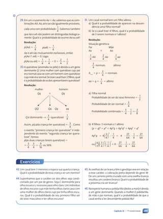 289
Capítulo 12 • Probabilidade
29. Em um cruzamento Aa 3 Aa, sabemos que as com-
binações AA, Aa, aA e aa são igualmente prováveis,
cada uma com probabilidade
1
4
. Sabemos também
que Aa e aA não podem ser distinguidas biologica-
mente. Qual é a probabilidade de ocorrer Aa ou aA?
Resolução:
p(Aa) 5 1
4
1
4
( )
p a
( )
( )
( )
( )
( )
( )
( ) 5
Aa e aA são mutuamente exclusivos, então
p(Aa ù aA) 5 0. Logo:
p(Aa ou aA) 5 1
1
4
1
4
2 0 5 5
2
4
1
2
30.A queratose (anomalia na pele) é devida a um gene
dominante Q. Uma mulher com queratose cujo pai
era normal casa-se com um homem com queratose
cujamãeeranormal.Seessecasaltiver2filhos,qual
éaprobabilidadedeosdoisapresentaremqueratose?
Resolução:
mulher homem
Qq 3 Qq
QQ Qq Qq qq
Q é dominante → ( )
3
4
qu
( )
( )
( )
( )
( )
( )
( )
( )
( )
( )
1
4
Assim, p(cada criança ter queratose) 5 3
4
. Como
o evento “primeira criança ter queratose” é inde-
pendente do evento “segunda criança ter quera-
tose”, temos:
p(as duas crianças terem queratose) 5
5
3
4
3
4
9
16
? 5
? 5 ou 56%
43.Um casal tem 3 meninos e espera sua quarta criança.
Qual é a probabilidade de essa criança ser um menino?
44.Suponhamos que o caráter cor dos olhos seja condi-
cionado por um par de genes. Seja C dominante para
olho escuro e c recessivo para olho claro. Um indivíduo
de olhos escuros cuja mãe tenha olhos claros casa com
uma mulher de olhos claros cujo pai tinha olhos escu-
ros. Qual é a probabilidade de seu primeiro filho ser
do sexo masculino e ter olhos escuros?
31. Um casal normal tem um filho albino.
a) Qual é a probabilidade de aparecer na descen-
dência uma filha normal?
b) Se o casal tiver 4 filhos, qual é a probabilidade
de 3 serem normais e 1 albino?
Resolução:
Situação genética:
Pai Mãe
Aa 3 Aa
1
4
2
4
1
4
AA Aa aa
3
4
normais albino
A_ 5 p 5
3
4
5 normais
aa 5 q 5
1
4
5 albino
a) Filha normal
Probabilidade de ser do sexo feminino 5
1
2
Probabilidade de ser normal 5
3
4
Probabilidade combinada 5 ? 5
? 5
3
4
1
2
3
8
b) 4 filhos: 3 normais e 1 albino
(p 1 q)4
5 p4
1 4p3
q 1 6p2
q2
1 4pq3
1 q4
4p3
q 5 )
( ?
4
3
4
1
4
3
5 4 ? ? 5
? 5
27
64
1
4
27
64
ou
3 1
( )
4
3 ( )
( )
3
4 ( )
( )
1
4
3 1
3 1
1
5 4 ? ? 5
? 5
27
64
1
4
27
64
Exercícios
45.Asovelhasdecorbrancatêmogenótipo wwemrelação
a esse caráter; a coloração preta depende do gene W.
De um carneiro preto cruzado com uma ovelha branca
resultou um cordeiro branco. Qual é a probabilidade de
a próxima cria ser branca?
46.Naespéciehumanaapolidactilia(dedosamais)édevida
a um gene dominante. Quando a mulher é polidáctila,
de mãe e pai normais, qual é a probabilidade de que o
casal venha a ter descendente polidáctilo?
Contexto_e_Aplicações_Matematica_V2_PNLD2015_266a297_u4_c12.indd 289 5/6/13 2:20 PM
 