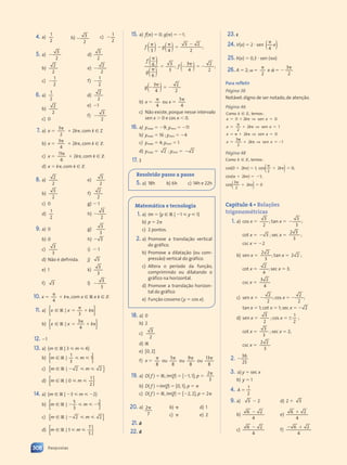 4. a)
1
2
b) 
3
2
c) 
1
2
5. a) 
3
2
d)
3
2
b)
2
2
e) 
2
2
c) 
1
2
f) 
1
2
6. a)
1
2
b)
2
2
c) 0
d)
2
2
e) 1
f) 
3
2
7. a) x 

3
2
 2k, com k [ Z
b) x 

3
4
 2k, com k [ Z
c) x 

11
6
 2k, com k [ Z
d) x  k, com k [ Z
8. a)
2
2
e)
3
2
b)
3
2
f)
2
2
c) 0 g)  1
d)
1
2
h) 
3
2
9. a) 0 g)
3
3
b) 0 h)  3
c)
3
3
i)  1
d) Não é definida. j) 3
e) 1 k)
3
3
f) 3 l) 
3
3
10. x 

4
 k, com x [ R e k [ Z
11. a) { }
{ }
x x k
3
[
x x
x x
R
x x
x x
|
x x
x x 

 
k
b) { }
{ }
x x k
[
x x
x x
R
x x
x x
|
x x
x x 

 
k
3
4
12. 1
13. a) {m [ R | 3 m 4}
b) { }
m m
m m
1
3
[
m m
m m
R
m m
m m
|
m m
m m
m m
m m 1
c) { }
{ }
{ }
m m
m m
m m
[
m m
m m
R
m m
m m
|
m m
m m
m m
m m
2 2
2 2
m m
m m
2 2
2 2
m m
m m
d) { }
{ }
m m
1
2
[
m m
m m
R
m m
m m
|
m m
m m
0
m m
m m
m m
m m
14. a) {m [ R | 3 m 2}
b) { }
m m
m m
[
m m
m m
R
m m
m m
|
m m
m m
 
m m
m m
m m
5
3
1
m m
m m
 
 
m m
m m
c) { }
{ }
{ }
m m
m m
m m
[
m m
m m
R
m m
m m
|
m m
m m
m m
m m
2 2
2 2
m m
m m
2 2
2 2
m m
m m
d) { }
{ }
m m
7
5
[
m m
m m
R
m m
m m
|
m m
m m
1
m m
m m
m m
m m
15. a) f()  0; g()  1;
f g
f g
f g 
3 4
f g
3 2
3 2

2
( )
f g
f g
f g

f g
f g
3 4
3 4
f g
f g
f g( )
( )

3 4
3 4
;
f
g

3
3
( )
( )

6
( )
( )

6
; f  
2
2
( )
( )


3
4
;
g  
2
2
( )
( )


3
4
b) x 

4
ou x 
5
4
c) Não existe, porque nesse intervalo
sen x  0 e cos x  0.
16. a) ymáx  9; ymin  11
b) ymáx  16 ; ymin  4
c) ymáx  4; ymin  1
d) ymáx  2 ; ymin   2
17. 3
Resolvido passo a passo
5. a) 18h b) 6h c) 14h e 22h
Matemática e tecnologia
1. a) Im  {y [ R | 1 y 1}
b) p  2
c) 2 pontos.
2. a) Promove a translação vertical
do gráfico.
b) Promove a dilatação (ou com-
pressão) vertical do gráfico.
c) Altera o período da função,
comprimindo ou dilatando o
gráfico na horizontal.
d) Promove a translação horizon-
tal do gráfico
e) Função cosseno (y  cos x).
18. a) 0
b) 2
c)
3
2
d) R
e) [0, 2]
f) x 

8
ou

5
8
ou

9
8
ou

13
8
19. a) D( f )  R; Im(f)  [1, 1]; p 

2
3
b) D( f ) Im(f)  [0, 1]; p  
c) D( f )  R, Im(f)  [2, 2], p  2
20. a) 
2
7
b) 
c) 
d) 1
e) 2
21. d
22. d
23. c
24. V(x)  2 sen

)
( x
4
25. h(x)  0,3 sen (x)
26. A  2;  

2
e  

3
2
Para refletir
Página 38
Notável: digno de ser notado, de atenção.
Página 46
Como temos:
sen
k
x k x
x
,
[ Z
x k
x k 
sen x
 


x k
x k
x k
x k
x k 0
2
⇒
 
 
1
  
 

2
 
 
2 0
  
3
k x
 
 
x k
   
2 0
2 0
 
 
  x
2 0
2 0
x
k x
k x
⇒
2 0
2 0
k x
k x
k x
k x
se
2 0
2 0
2 0
2 0


 
2
2 1
 
2 1
 
 
k x
 
2 1
2 1
 
 
k x
k x
2 1
2 1
k x
k x
2 1
2 1
2 1
2 1
Página 48
Como temos:
cos
k
k k
,
( )
k k
k k
; c
k k
k k
os
k k
k k
[ Z
( )
( )
k k
k k
( )
( )
k k
k k
( )
( )
( )
k k
k k
( )
k k
k k
2
k k
k k

k k
k k
 
k k
k k
k k
k k
((
k k
k k
k k
k k
( )
( )
;
cos( ) ;
cos

   
) ;
( )
( )
( )
( )
0
2 1
) ;
) ;
 
) ;
) ;
) ;
) ;
( )
( )
( )
( )
2 0
( )
( )
( )
( )
( )
k
2 1
2 1
( )
( )
( )
( )
( )
( )
Capítulo 4 • Relações
trigonométricas
1. a) cos x 
3
2
; tan x  
3
3
;
cot x   3 ; sec x 
2 3
2 3
3
;
csc x  2
b) sen x 
2 2
2 2
3
; tan x  2 2
2 2 ;
cot x 
2
4
; sec x  3;
csc x 
3 2
3 2
4
c) sen x  
2
2
; cos x 
2
2
;
tan x  1; cot x  1; sec x   2
d) sen x 
3
2
; cos x 
1
2
;
cot x 
3
3
; sec x  2;
csc x 
2 2
2 2
3
2. 
36
25
3. a) y  sec x
b) y  1
4. A 
1
2
9. a) 3  2
b)
6 2
6 2
4
6 2
6 2
c)
6 2
6 2
4
6 2
6 2
d) 2  3
e)
6 2
6 2
4
6 2
6 2
f)
 
 
6 2
6 2
 
 
4
308 Respostas
Contexto_e_Aplicações_Matematica_V2_PNLD2015_307a316_RESPOSTAS.indd 308 5/6/13 10:19 AM
 