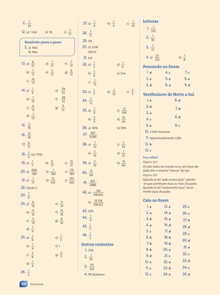 11. 1
24
12. a) 1 326 b) 78 c)
1
17
Resolvido passo a passo
5. a) Não.
b) Não.
13. a)
8
17
b)
7
17
c)
14
17
d)
1
17
e)
3
17
f)
7
17
g)
6
17
14. a)
1
4
e)
39
52
b)
1
13
f)
48
52
c)
4
13
g)
9
13
d)
1
52
15. 5
18
16. 13
18
17. 8
11
18. 3
4
(ou 75%)
19. a)
1
7
b)
6
21
c)
12
21
20. a)
666
780
b)
1
780
c)
114
780
21. a)
1
17
b)
13
102
c)
195
442
22. Opção 2.
23. 1
4
24. a)
8
19
e)
11
19
b)
9
16
f)
14
19
c)
5
19
g)
9
16
d)
1
4
25. a)
1
8
e)
1
3
b)
1
4
f) 1
c)
3
8
g)
4
7
d)
1
4
26. 1
2
27. a)
1
4
b)
1
4
c)
1
16
28. 1
11
29. 3%
30. a) 0,08
b)0,52
31. 0,6
32. a)
1
2
d)
1
6
b)
1
6
e) Sim.
c)
1
12
33. a)
1
7
b)
2
35
c)
3
7
34. 7
12
35. a)
1
4
c)
12
104
b)
3
4
d)
16
26
36. a) 40% b) 70%
37. 607
6000
38. a)
1
32
c)
5
32
b)
5
16
d)
1
32
39. a)
5
16
b)
15
64
40. 15
64
41. 625
3888
42. a)
256
390625
b)
16 128
390625
43. 50%
44. 1
4
45. 1
2
46. 1
2
Outros contextos
1. 25%
2. 1
16
3. 175
256
4. 191 doadores
Leituras
1. 1
216
2. 1
36
3. 1
72
4. a)
25
216
b)
1
8
Pensando no Enem
1. d
2. e
3. d
4. c
5. e
6. a
7. c
8. e
9. d
Vestibulares de Norte a Sul
1. e
2. d
3. a
4. c
5. e
6. d
7. d
8. d
9. c
10. 2 030 maneiras.
11. Aproximadamente 2,8%
12. b
13. c
Para refletir
Página 267
Os dois lados da moeda ou as seis faces do
dado têm a mesma“chance”de sair.
Página 270
Quando se diz“pelo menos duas”,admite-
-se que aconteçam duas ou mais situações.
Quando se diz“exatamente duas”,há so-
mente duas situações.
Caiu no Enem
1. e
2. a
3. b
4. a
5. c
6. b
7. b
8. b
9. d
10. e
11. c
12. c
13. e
14. a
15. a
16. d
17. d
18. b
19. b
20. e
21. c
22. a
23. b
24. e
25. c
26. c
27. b
28. d
29. c
30. d
31. e
32. c
33. d
34. c
35. d
316 Respostas
Contexto_e_Aplicações_Matematica_V2_PNLD2015_307a316_RESPOSTAS.indd 316 10/05/2013 15:19
 