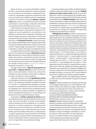 Manual do Professor
50
Apesar de não ser um assunto contemplado na Matriz
do Enem,o assunto deste capítulo tem extensas aplicações
em nosso cotidiano, variando desde a configuração de me-
mórias em computadores,programas e previsões em redes
sociais de empresas até a determinação de probabilidades
e cálculos de comissões. O estudo de Matrizes e determi-
nantes pode auxiliar a compreensão de diversas situações
e desenvolver o raciocínio lógico matemático. Além disso,
uma questão do Enem 2012 abordou esse assunto.
O tema pode ser iniciado discutindo-se com os alunos
situações que envolvam a distribuição ordenada de infor-
mações, tais como um gaveteiro ou uma estante em uma
biblioteca,o monitor de um computador ou televisão,entre
outras situações que possam surgir. Discuta a estrutura de
armazenamento das situações exploradas, aproveitando
para fazer uma Introdução às matrizes,usando como exem-
plo os dados disponibilizados sobre a Liga Mundial de Vôlei
em 2012,discutindo questões do tipo:“Quantas vitórias teve
o Brasil?”,“Quantos jogos cada equipe fez?”, auxiliando-os
a interpretar e a obter informações nas tabelas fornecidas.
Em seguida,aborde o exemplo relacionando a venda de
livros em uma editora para chegar à Definição de uma ma-
triz,apresentando sua representação matemática e descre-
vendo suas principais características (número de linhas,
número de colunas e elementos da matriz). Complemente
com exemplos de outras matrizes com formatos diferentes,
por exemplo, matrizes do tipo 2 ⫻ 2, 2 ⫻ 3, 1 ⫻ 3 e 3 ⫻ 1,
resolvendo os exercícios 1 e 2 para fixar.
Prossiga apresentando a Representação genérica de
uma matriz e as Matrizes especiais,tais como a matriz qua-
drada, a matriz identidade e a matriz nula, analisando os
exemplos de cada uma delas e destacando as diagonais
principal e secundária na matriz quadrada.
Apresente e discuta o conceito de Igualdade de matrizes
com exemplos de matrizes que podem ser iguais (duas ma-
trizes2 ⫻ 2)ematrizesquenãopodemseriguais(umamatriz
2 ⫻ 3 e outra 3 ⫻ 2) destacando que não apenas os elemen-
tosdevemsercorrespondentes,masoformatodamatrizdeve
ser compatível, caso contrário não há comparação possível.
Complemente com o exercício resolvido 1 e proponha aos
alunos a resolução dos exercícios 3 a 7 como fixação e os
exercícios 8 a 10 como aprofundamento e revisão.
As operações de Adição e subtração de matrizes podem
ser explicadas usando o exemplo proposto em que se apre-
senta, sob a forma de tabela, as vendas de dois eletrodo-
mésticos efetuadas por três vendedores, em um determi-
nado mês, e as mesmas vendas para o mês seguinte. Para
se determinar o valor arrecadado com as vendas no bimes-
tre será necessário somar os elementos das duas matrizes
obtidas a partir das tabelas.Efetuando-se a subtração pode-
-se avaliar a evolução das vendas no bimestre.Esse exemplo
também pode ser usado para definir matriz oposta de uma
matriz A e subtração de matrizes,solicitando que os exercí-
cios 11 e 13 sejam feitos como atividade de fixação.
A situação-problema das vendas de eletrodomésticos
também é usada como referência para se calcular a Multipli-
cação de um número real por matriz, quando for necessário
determinar o valor da comissão ganha por vendedor, presu-
mindo-sequecadaumganhadecomissão5%sobreasvendas,
porexemplo.NocasodaMatriztransposta,bastasolicitarque
osalunosapresentemosdadosdas tabelasrepresentandoos
vendedoresnascolunasenãomaisnaslinhas.Complemente
com exemplos de matrizes 2 ⫻ 2,2 ⫻ 3 e 3 ⫻ 3 e solicite que
os exercícios 16 a 18 sejam feitos como atividade de fixação.
Os exercícios 19 a 21 podem ser realizados em dupla, como
atividade de aprofundamento e avaliação.
A Multiplicação de matrizes é usada em casos em que se
necessita determinar, por exemplo, a pontuação total de um
determinadotimeemumcampeonato,sabendo-seonúmero
de vitórias,empates e derrotas de cada time e dispondo esses
dadosemumatabela.Usandoasituaçãoapresentadanolivro,
os alunos serão levados a determinar o total de pontos,sendo
necessário transpor para o formato de matrizes e detalhar os
procedimentosparaaexplicação. Destaquequeoprodutodas
matrizes (A ⭈ B) será possível somente nos casos nos quais A é
matriz do tipo m ⫻ n e B é matriz do tipo n ⫻ p e a matriz re-
sultante será do tipo m ⫻ p.Mostre exemplos de produtos de
matrizes 1 ⫻ 3 por uma matriz 3 ⫻ 1,cujo resultado será uma
matriz 1 ⫻ 1;de uma matriz 2 ⫻ 3 por uma matriz 3 ⫻ 2,cujo
resultado será uma matriz 2 ⫻ 2 e de uma matriz 3 ⫻ 2 por
uma matriz 2 ⫻ 2,cujo resultado será uma matriz 3 ⫻ 2.Des-
taque para o exercício resolvido 5,no qual se discute a quanti-
dade mínima diária de ingestão de proteínas, gorduras e
carboidratos, que apresenta uma conexão com Biologia. Soli-
cite que os exercícios 22 a 25 e 28 a 30 sejam resolvidos como
atividade de fixação e os exercícios 26 e 27 como referência
para discutir as potências de matrizes e produtos notáveis.
Alguns trabalhos podem ser propostos para estimular
o estudo do tema, como atividade em grupo de avaliação.
Por exemplo:
Proposta 1: Trabalho envolvendo as disciplinas de Educação
Física, Biologia e Matemática com o tema: Matrizes e Dia-
betes, tomando como referência o artigo“Tratamento de
diabetes: uma aplicação de matrizes”, de Cristiani dos
Santos Campo, disponível em: www.unifra.br/eventos/
jornadaeducacao2006/2006/pdf/artigos/
matem%C3%A1tica/A%20MODELAGEM%20
MATEM%C3%81TICA%20NO%20ENSINO%20DE%20
MATRIZES.pdf. Acesso em: 29 mar. 2013.
Proposta 2:Trabalho envolvendo matrizes e rotas aéreas,
baseado na atividade interativa“Aviões e matrizes”,disponível
no site do Matemática Multimídia da Unicamp: http://
m3.ime.unicamp.br/recursos/1221.Acesso em:29 mar.2013.
Proposta 3:Lista extra de exercícios com aplicações diversas,
baseada no artigo“A modelagem matemática no ensino
de matrizes e sistemas lineares”, de Letícia Menezes
Panciera e Dr. Márcio Violante Ferreira, disponível em:
www.diaadiaeducacao.pr.gov.br/portals/pde/
arquivos/621-4.pdf. Acesso em: 29 mar. 2013.
Contexto_e_Aplicações_Matematica_V2_PNLD2015_MP_042_072.indd 50 6/3/13 8:57 AM
 