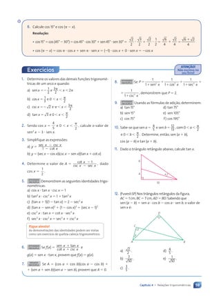 59
Capítulo 4 • Relações trigonométricas
8. ATIVIDADE
EM DUPLA Se P ⫽
⫹
⫹
⫹
⫹
⫹
⫹
1
1
1
1
1
1
2 2 2
sen cos sec
x x x
⫹
⫹
1
1 2
csc
,
x
demonstrem que P ⫽ 2.
9. ATIVIDADE
EM DUPLA Usando as fórmulas de adição, determinem:
a) tan 15° d) tan 75°
b) sen 15° e) sen 105°
c) cos 75° f) cos 195°
10. Sabe-se que sen a ⫽ 4
5
12
13
, 0
2
e sen com
b a
⫽ ⬍ ⬍ ␲
e 0
2
.
⬍ ⬍
b ␲ Determine, então, sen (a ⫹ b),
cos (a ⫺ b) e tan (a ⫹ b).
11. Dado o triângulo retângulo abaixo, calcule tan x.
6
4
10
x
12. (Fuvest-SP) Nos triângulos retângulos da figura,
AC ⫽ 1 cm, BC ⫽ 7 cm, AD ⫽ BD. Sabendo que
sen (a ⫺ b) ⫽ sen a ⭈ cos b ⫺ cos a ⭈ sen b, o valor de
sen x é:
A
x
B
D
C
a) 2
2
. d) 4
5
.
b) 7
50
. e) 1
50
.
c) 3
5
.
1. Determine os valores das demais funções trigonomé-
tricas de um arco x quando:
a) sen e
x x
⫽⫺ ⬍ ⬍
1
2
3
2
2
␲ ␲
b) cos e
x x
⫽ ⬍ ⬍
1
3
0
2
␲
c) csc e
2 3
2
x x
⫽⫺ ⬍ ⬍
␲ ␲
d) tan e
x x
⫽ ⬍ ⬍
3 0
2
␲
2. Sendo cos x ⫽
4
5
e 0 ⬍ x ⬍
␲
2
, calcule o valor de
sen2
x ⫺ 3 ⭈ sen x.
3. Simplifique as expressões:
a) y ⫽ sec csc
cot
x x
x
1
⫺
⫺
b) y ⫽ (sec x ⫺ cos x)(csc x ⫺ sen x)(tan x ⫹ cot x)
4. Determine o valor de A ⫽ cot
csc sec
1 ,
x
x x
⫺
⫺
dado
cos x ⫽
1
2
.
5. ATIVIDADE
EM DUPLA Demonstrem as seguintes identidades trigo-
nométricas:
a) cos x ⭈ tan x ⭈ csc x ⫽ 1
b) tan2
x ⭈ csc2
x ⫽ 1 ⫹ tan2
x
c) (tan x ⫹ 1)(1 ⫺ tan x) ⫽ 2 ⫺ sec2
x
d) (tan x ⫺ sen x)2
⫹ (1 ⫺ cos x)2
⫽ (sec x ⫺ 1)2
e) csc2
x ⭈ tan x ⫽ cot x ⭈ sec2
x
f) sec2
x ⭈ csc2
x ⫽ sec2
x ⫹ csc2
x
Fique atento!
As demonstrações das identidades podem ser vistas
como um exercício de quebra-cabeça trigonométrico.
6. ATIVIDADE
EM DUPLA Se f(x) ⫽ sen tan
cot csc
x x
x x
⫹
⫹
e
g(x) ⫽ sen x ⭈ tan x, provem que f(x) ⫽ g(x).
7. DESAFIO
EM DUPLA Se A ⫽ (cos a ⫹ cos b)(cos a ⫺ cos b) ⫹
⫹ (sen a ⫹ sen b)(sen a ⫺ sen b), provem que A ⫽ 0.
ATENÇÃO!
Não escreva no
seu livro!
Exercícios
6. Calcule cos 15° e cos (␲ ⫺ x).
Resolução:
• cos15°⫽cos(45°⫺30°)⫽cos45°⭈cos30°⫹sen45°⭈sen30°⫽
2
2
3
2
⭈ ⫹
2
2
1
2
⭈ ⫽
6
4
2
4
⫹ ⫽
6 2
6 2
4
6 2
6 2
• cos (␲ ⫺ x) ⫽ cos ␲ ⭈ cos x ⫹ sen ␲ ⭈ sen x ⫽ (⫺1) ⭈ cos x ⫹ 0 ⭈ sen x ⫽ ⫺cos x
Contexto_e_Aplica•›es_Matematica_V2_PNLD2015_055a071_U1_C4.indd 59 5/6/13 9:20 AM
 