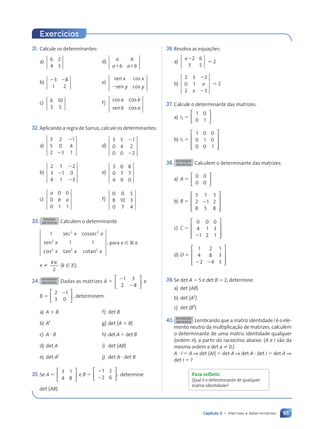 95
Capítulo 5 • Matrizes e determinantes
31. Calcule os determinantes:
a) 6 2
4 3
d) a b
a b a b
1 1
b) 3 8
1 2
2 2 e)
sen cos
sen cos
2
x x
y y
c) 6 10
3 5
f)
cos
cos
a b
b a
cos
sen
32.Aplicando a regra de Sarrus, calcule os determinantes:
a)
3 2 1
5 0 4
2 3 1
2
2
d)
3 5 1
0 4 2
0 0 2
2
2
b)
2 1 2
3 1 0
4 1 3
2
2
2
e)
3 0 8
0 7 7
4 9 0
c)
0 0
0
0 1 1
a
b a f)
0 0 5
8 10 3
0 7 4
33. DESAFIO
EM DUPLA Calculem o determinante
1
1 1
cos
,
2 2
2
2 2 2
x x
x
x x x
sec cossec
sen
tan cotan
para x [ R e
x ?
2
kp
(k [ Z).
34. ATIVIDADE
EM DUPLA Dadas as matrizes A 5
1 3
2 8






2
2
e
B 5
2 1
3 0






2
, determinem:
a) A 1 B f) det B
b) At
g) det (A 1 B)
c) A ? B h) det A 1 det B
d) det A i) det (AB)
e) det At
j) det A ? det B
35.Se A 5






3 1
4 8
e B 5






1 2
2 6
,
2
2
determine
det (AB).
Exerc’cios
36.Resolva as equa•ões:
a)
2 6
3 5
x2
5 2
b)
2 3 2
0 1
2 3
x
x
2
2
5 2
37. Calcule o determinante das matrizes:
a) I2 5
1 0
0 1






b) I3 5
1 0 0
0 1 0
0 0 1










38. ATIVIDADE
EM DUPLA Calculem o determinante das matrizes:
a) A 5
0 0
0 0






b) B 5
3 1 3
2 1 2
8 5 8










2
c) C 5
0 0 0
4 1 3
1 2 1










2
d) D 5
1 2 1
4 8 3
2 4 3










2 2
39.Se det A 5 5 e det B 5 2, determine:
a) det (AB)
b) det (A2
)
c) det (B3
)
40. ATIVIDADE
EM DUPLA Lembrando que a matriz identidade I Ž o ele-
mento neutro da multiplica•‹o de matrizes, calculem
o determinante de uma matriz identidade qualquer
(ordem n), a partir do racioc’nio abaixo: (A e I s‹o da
mesma ordem e det a ? 0.)
A ? I 5 A ⇒ det (AI) 5 det A ⇒ det A ? det I 5 det A ⇒
det I 5 ?
Para refletir
Qual Ž o determinante de qualquer
matriz identidade?
Contexto_e_Aplicações_Matematica_V2_PNLD2015_074a107_U2_C5.indd 95 5/6/13 9:29 AM
 