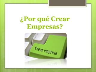 ¿Por qué Crear
Empresas?

 