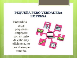 Entendida
estas
pequeñas
empresas
con criterio
de calidad y
eficiencia, no
por el simple
tamaño.

 
