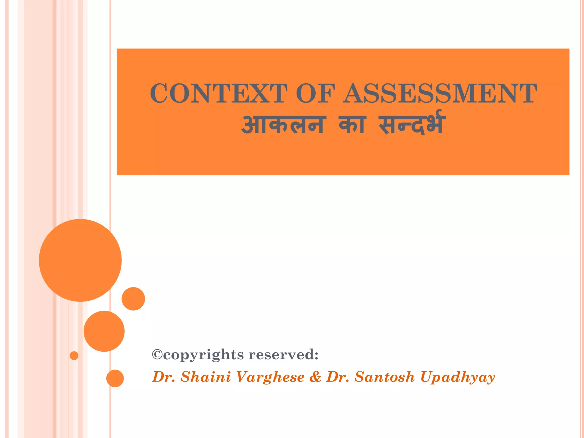 CONTEXT OF ASSESSMENT
आकऱन का सन्दर्भ
©copyrights reserved:
Dr. Shaini Varghese & Dr. Santosh Upadhyay
 