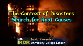 The Context of Disasters
Search for Root Causes
David Alexander
University College London
 