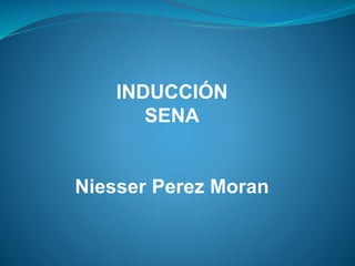 INDUCCIÓN
SENA
Niesser Perez Moran
 