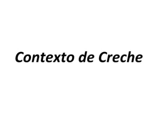 Contexto	
  de	
  Creche	
  
 