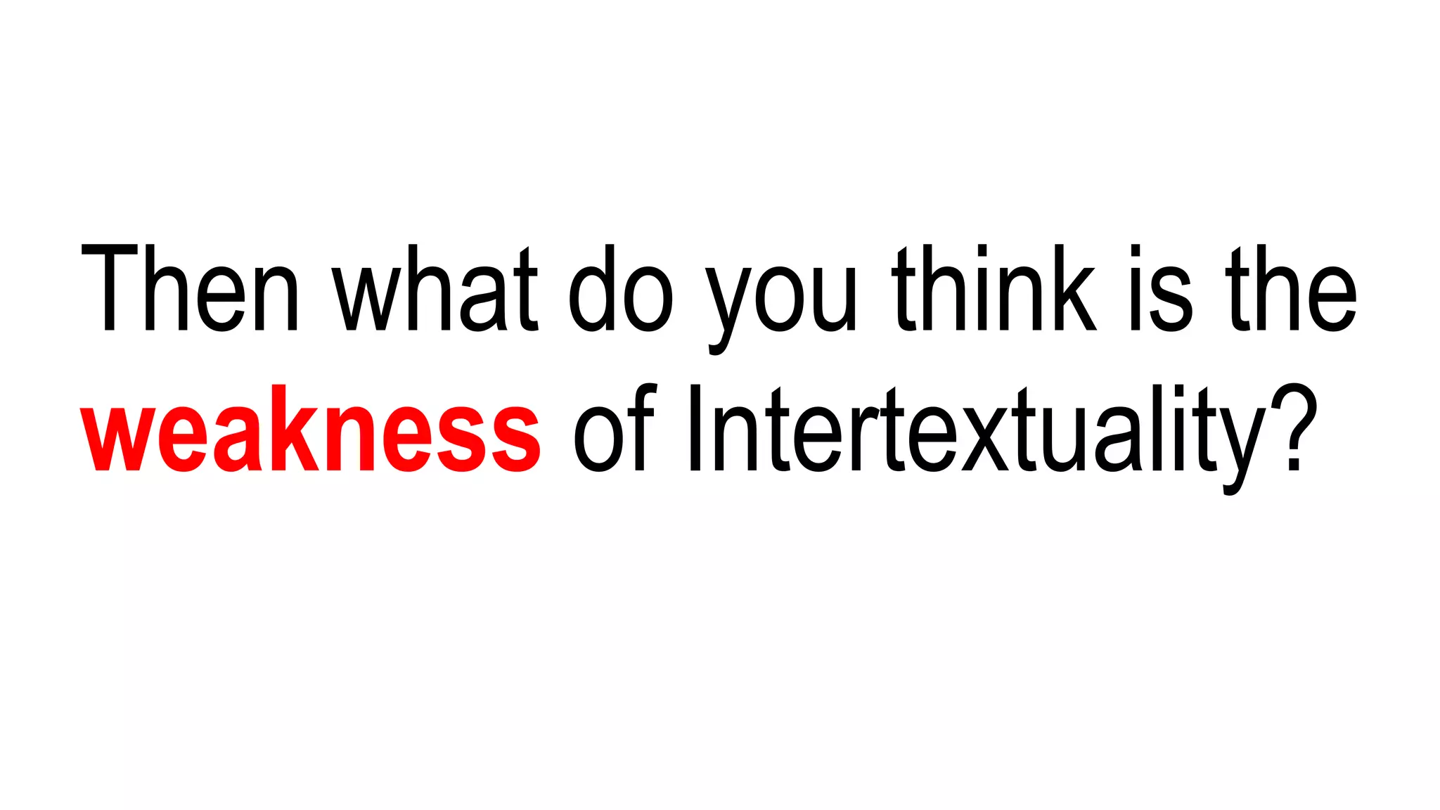 Then what do you think is the
weakness of Intertextuality?
 