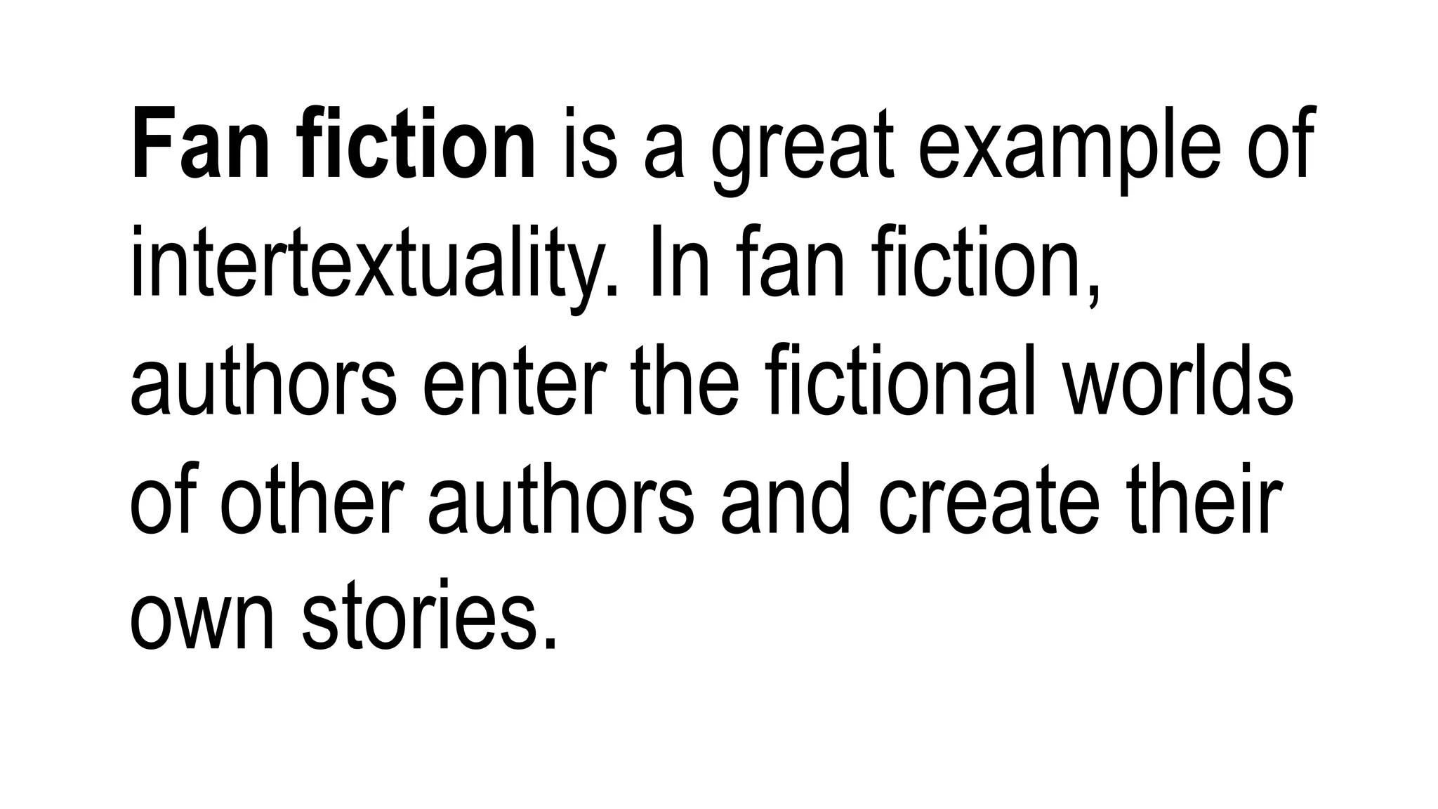 Fan fiction is a great example of
intertextuality. In fan fiction,
authors enter the fictional worlds
of other authors and create their
own stories.
 