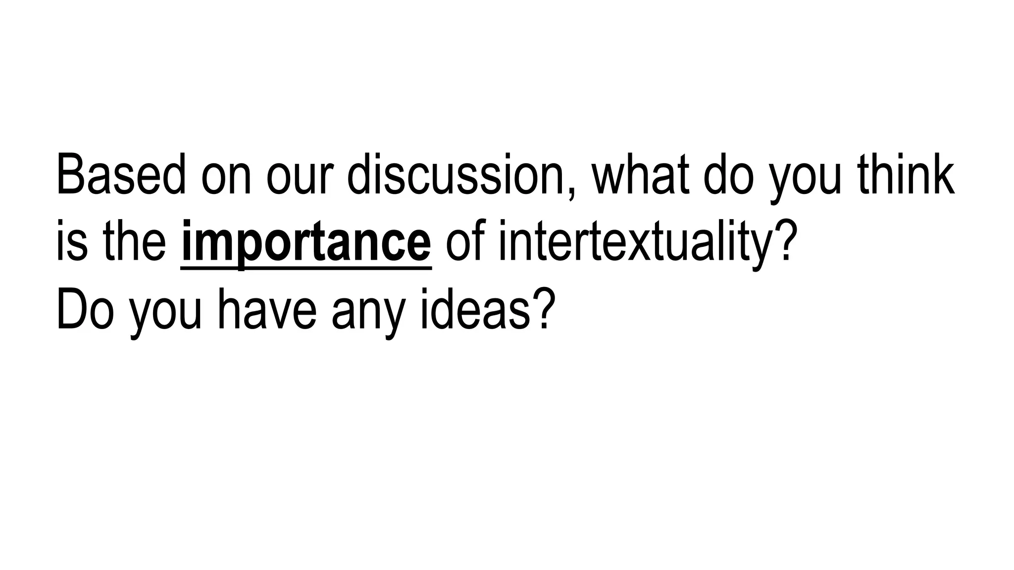 Based on our discussion, what do you think
is the importance of intertextuality?
Do you have any ideas?
 
