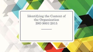 Identifying the Context of
the Organization
ISO 9001:2015
 