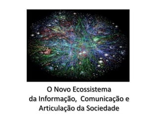 O Novo Ecossistema
da Informação, Comunicação e
Articulação da Sociedade
 