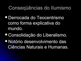 CCoonnsseeqqüüêênncciiaass ddoo IIIIuummiissmmoo 
DDeerrrrooccaaddaa ddoo TTeeoocceennttrriissmmoo 
ccoommoo ffoorrmmaa eexxpplliiccaattiivvaa ddoo 
mmuunnddoo.. 
CCoonnssoolliiddaaççããoo ddoo LLiibbeerraalliissmmoo.. 
NNoottóórriioo ddeesseennvvoollvviimmeennttoo ddaass 
CCiiêênncciiaass NNaattuurraaiiss ee HHuummaannaass.. 
 