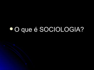 OO qquuee éé SSOOCCIIOOLLOOGGIIAA?? 
 