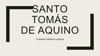 SANTO
TOMÁS
DE AQUINO
Contexto histórico-cultural
 