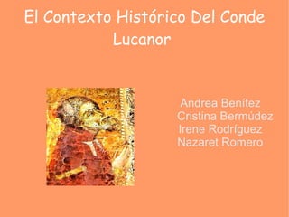 El Contexto Histórico Del Conde Lucanor  Andrea Benítez Cristina Bermúdez  Irene Rodríguez  Nazaret Romero  