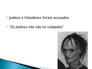    Judeus e Irlandeses foram acusados

   “Os Judeus não são os culpados”
 