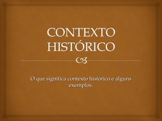 O que significa contexto histórico e algunsO que significa contexto histórico e alguns
exemplos.exemplos.
 