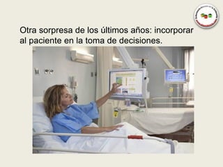 Otra sorpresa de los últimos años: incorporar
al paciente en la toma de decisiones.
 