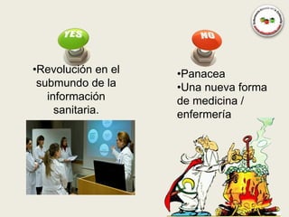 •Revolución en el   •Panacea
 submundo de la     •Una nueva forma
   información      de medicina /
     sanitaria.     enfermería
 