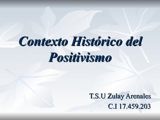 Contexto Histórico del Positivismo T.S.U Zulay Arenales C.I 17.459.203 