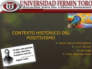 CONTEXTO HISTÓRICO DEL
POSITIVISMO
 Autora: Navarro María Carolina

 C.I.17.362.693
 Sociología
 Profe: Hildemarys Terán

 