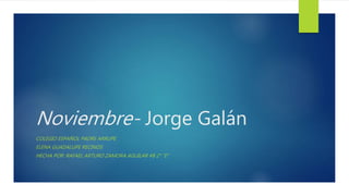 Noviembre- Jorge Galán
COLEGIO ESPAÑOL PADRE ARRUPE
ELENA GUADALUPE RECINOS
HECHA POR: RAFAEL ARTURO ZAMORA AGUILAR #8 2° ”E”
 