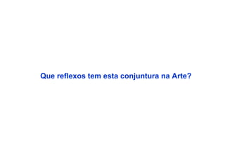 Que reflexos tem esta conjuntura na Arte?

 