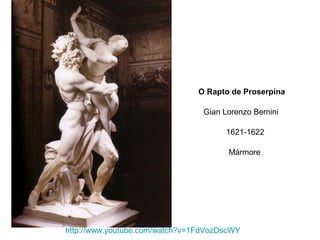 O Rapto de Proserpina
Gian Lorenzo Bernini
1621-1622
Mármore

http://www.youtube.com/watch?v=1FdVozDscWY

 