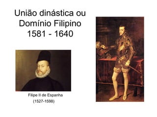 União dinástica ou
Domínio Filipino
1581 - 1640

Filipe II de Espanha
(1527-1598)

 
