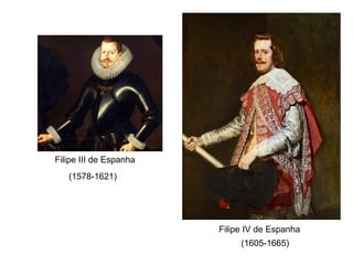 Filipe III de Espanha
(1578-1621)

Filipe IV de Espanha
(1605-1665)

 