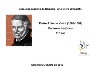 Escola Secundária da Ramada - Ano letivo 2013/2014

Padre António Vieira (1608-1697)
Contexto histórico
11.º ano

Setembro/Outubro de 2013

 