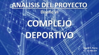 ANALISIS DEL PROYECTO
Diseño VI
COMPLEJO
DEPORTIVO
David F. Parra
C.I.: 25.066.514
 