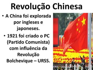 Revolução ChinesaA China foi explorada por ingleses e japoneses.1921 foi criado o PC (Partido Comunista) com influência da Revolução Bolchevique – URSS.