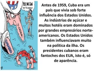 No primeiro dia de janeiro de 1959, Fidel Castro e os revolucionários tomaram o poder em Cuba. Fulgencio Batista e muitos integrantes do governo fugiram da ilha.O governo de Fidel Castro tomou várias medidas em Cuba, como, por exemplo, nacionalização de bancos e empresas, reforma agrária, expropriação de grandes propriedades e reformas nos sistemas de educação e saúde. O Partido Comunista dominou a vida política na ilha, não dando espaço para qualquer partido de oposição.