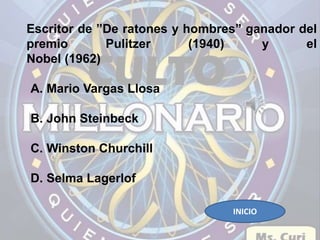 Escritor de ”De ratones y hombres” ganador del 
premio Pulitzer (1940) y el 
Nobel (1962) 
A. Mario Vargas Llosa 
B. John Steinbeck 
C. Winston Churchill 
D. Selma Lagerlof 
INICIO 
 