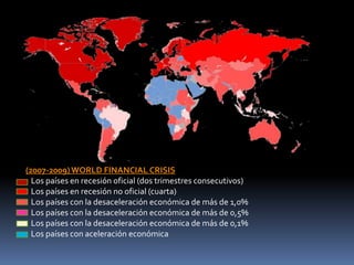 (2007-2009) WORLD FINANCIAL CRISIS   Los países en recesión oficial (dos trimestres consecutivos)    Los países en recesión no oficial (cuarta)    Los países con la desaceleración económica de más de 1,0%    Los países con la desaceleración económica de más de 0,5%    Los países con la desaceleración económica de más de 0,1%    Los países con aceleración económica 