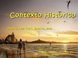 Contexto Historico Palestra #2: PDC_Baurua_2011 Skye M.Sc (IESD) Gaia University Int. UniGaia-Brasil.org 