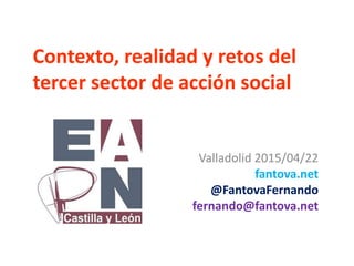 Contexto, realidad y retos del
tercer sector de acción social
Valladolid 2015/04/22
fantova.net
@FantovaFernando
fernando@fantova.net
 