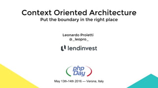 Context Oriented Architecture
Put the boundary in the right place
May 13th-14th 2016 — Verona, Italy
Leonardo Proietti
@_l...