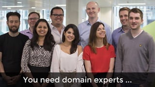 You need domain experts ...
 