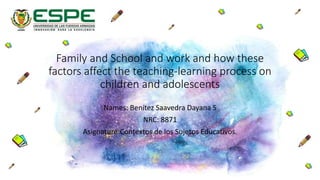 Family and School and work and how these
factors affect the teaching-learning process on
children and adolescents
Names: Benítez Saavedra Dayana S
NRC: 8871
Asignature:Contextos de los Sujetos Educativos.
 
