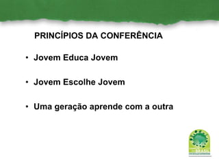 PRINCÍPIOS DA CONFERÊNCIA
• Jovem Educa Jovem
• Jovem Escolhe Jovem
• Uma geração aprende com a outra
 