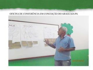 OFICINA DE CONFERÊNCIA EM CONCEIÇÃO DO ARAGUAIA/PA
 