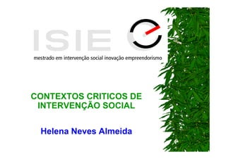 CONTEXTOS CRITICOS DE
 INTERVENÇÃO SOCIAL

 Helena Neves Almeida
 