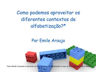 Como podemos aproveitar os diferentes contextos de alfabetização?* Por Emile Araujo *Esta reflexão é baseada na discussão do texto: Contextos de Alfabetização na Aula, de Ana Teberosky e Núria Ribera. 