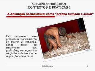 A Animação Sociocultural como “ prática humana e social” ANIMAÇÃO SOCIOCULTURAL CONTEXTOS E PRÁTICAS I Este movimento vem propiciar a especialização de tarefas e trabalhos, dando inicio ao surgimento das profissões, começaram a surgir bens de troca e de regulação, como ouro. 