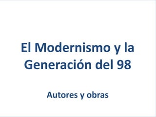 El Modernismo y la
Generación del 98
Autores y obras
 